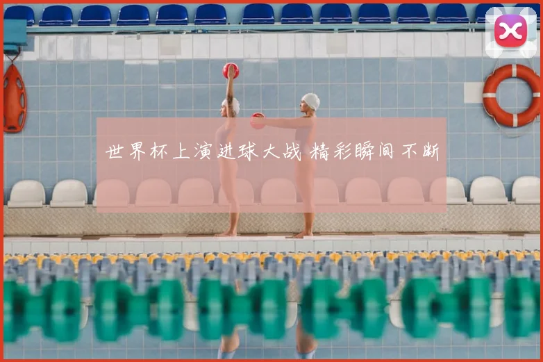世界杯上演进球大战 精彩瞬间不断