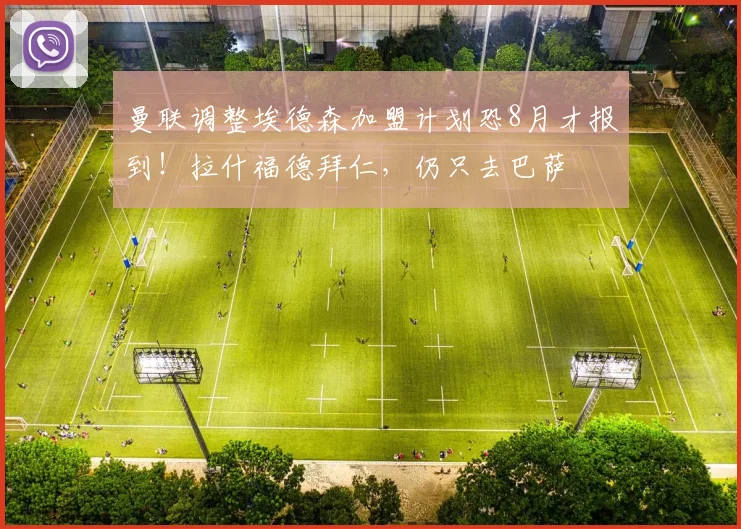 曼联调整埃德森加盟计划恐8月才报到！拉什福德拜仁，仍只去巴萨