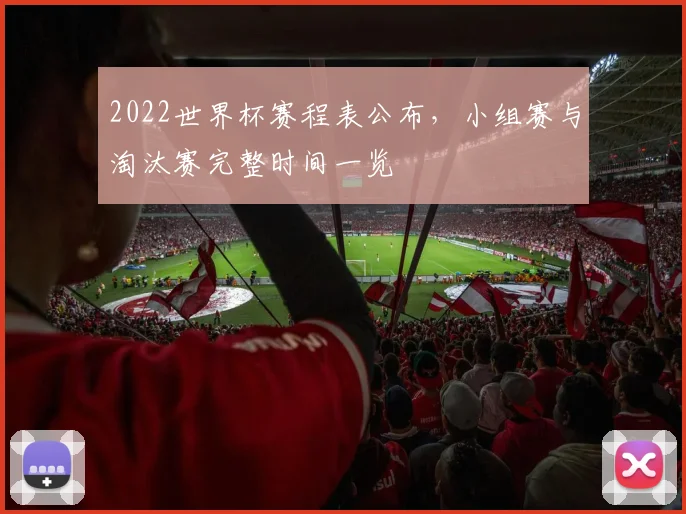 2022世界杯赛程表公布,小组赛与淘汰赛完整时间一览