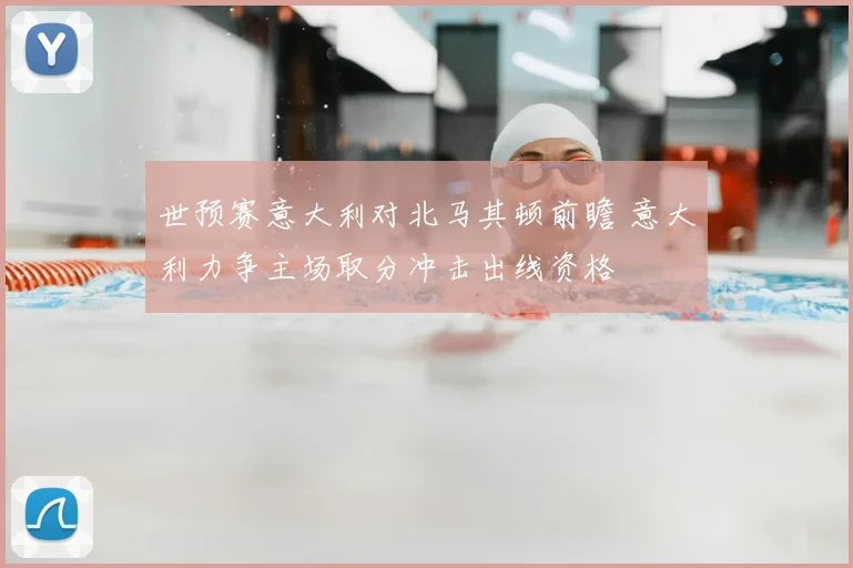 世预赛意大利对北马其顿前瞻 意大利力争主场取分冲击出线资格