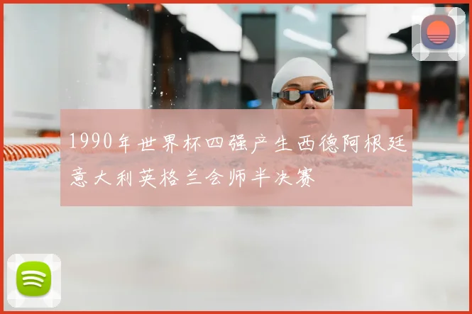 1990年世界杯四强产生西德阿根廷意大利英格兰会师半决赛