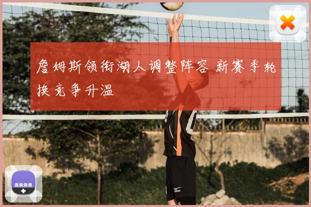 詹姆斯领衔湖人调整阵容 新赛季轮换竞争升温