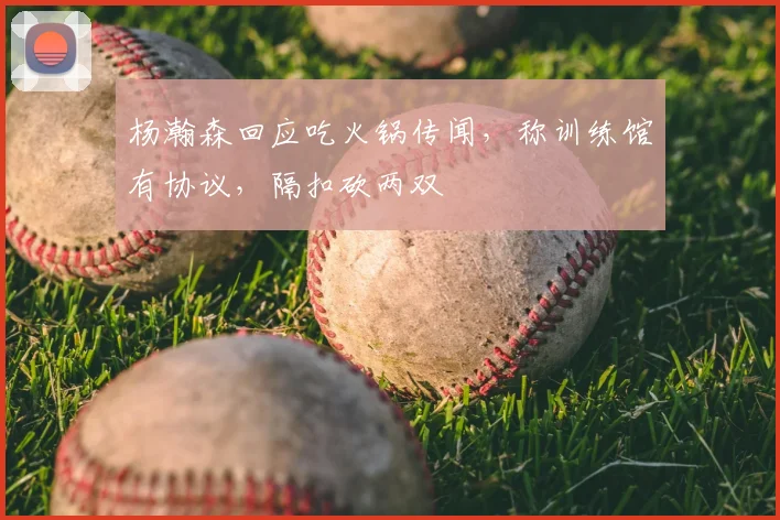 杨瀚森回应吃火锅传闻，称训练馆有协议，隔扣砍两双