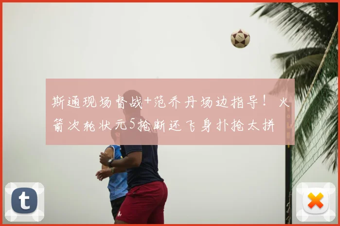 斯通现场督战+范乔丹场边指导！火箭次轮状元5抢断还飞身扑抢太拼