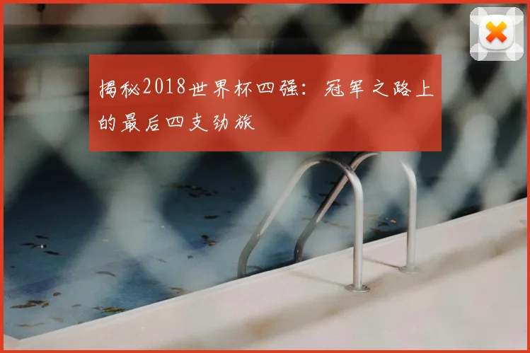 揭秘2018世界杯四强：冠军之路上的最后四支劲旅
