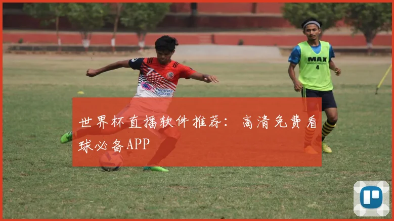 世界杯直播软件推荐：高清免费看球必备APP