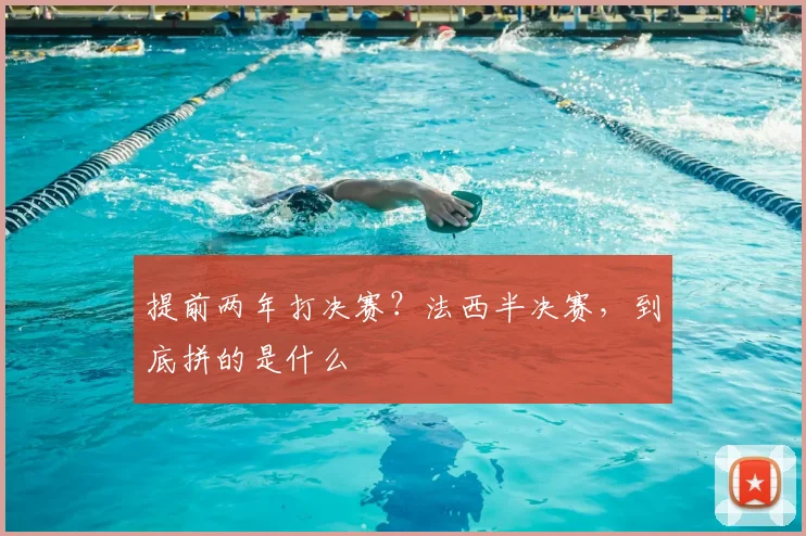 提前两年打决赛？法西半决赛，到底拼的是什么