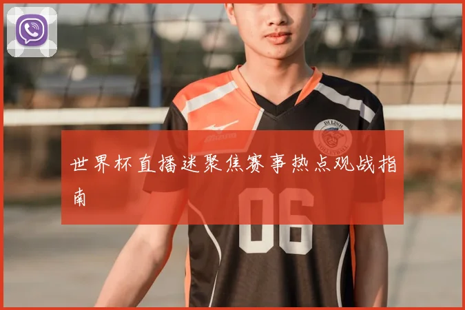 世界杯直播迷聚焦赛事热点观战指南
