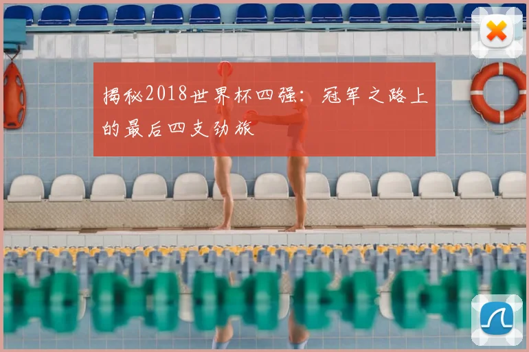 揭秘2018世界杯四强：冠军之路上的最后四支劲旅