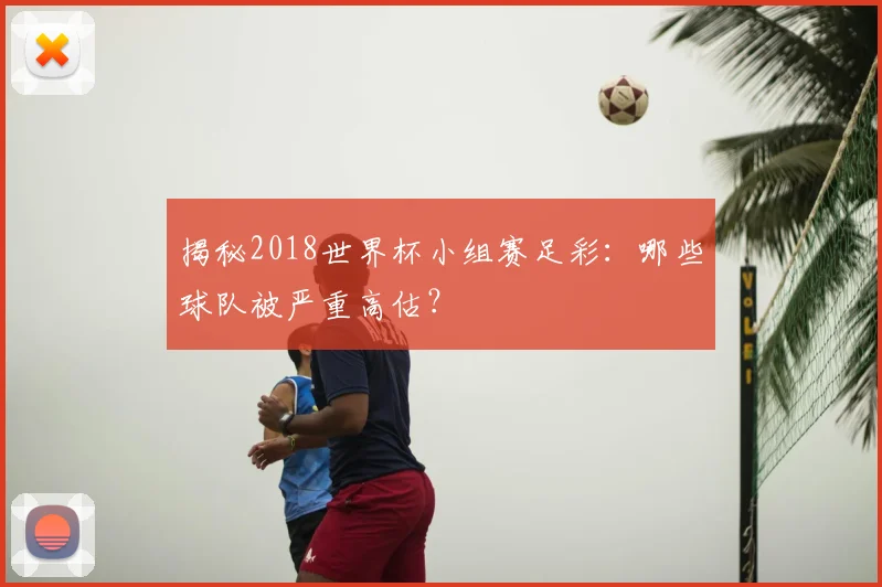 揭秘2018世界杯小组赛足彩:哪些球队被严重高估?