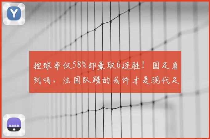 控球率仅58%却豪取6连胜！国足看到吗，法国队踢的或许才是现代足球