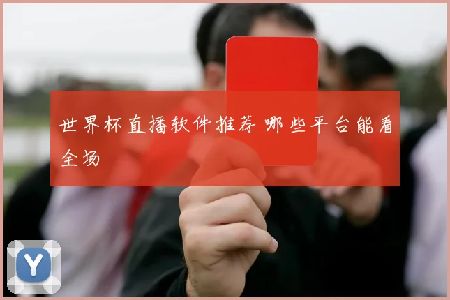 世界杯直播软件推荐 哪些平台能看全场